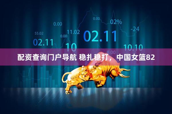 配资查询门户导航 稳扎稳打，中国女篮82