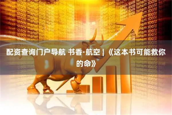配资查询门户导航 书香·航空 | 《这本书可能救你的命》