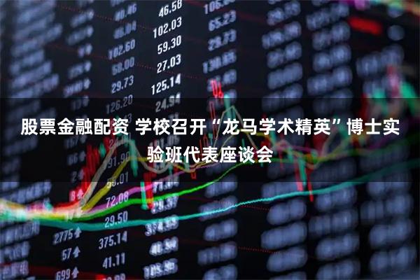 股票金融配资 学校召开“龙马学术精英”博士实验班代表座谈会