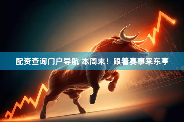 配资查询门户导航 本周末！跟着赛事来东亭