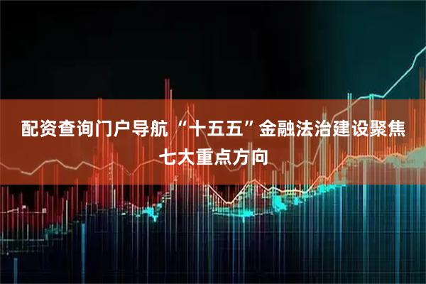 配资查询门户导航 “十五五”金融法治建设聚焦七大重点方向
