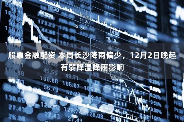股票金融配资 本周长沙降雨偏少，12月2日晚起有弱降温降雨影响