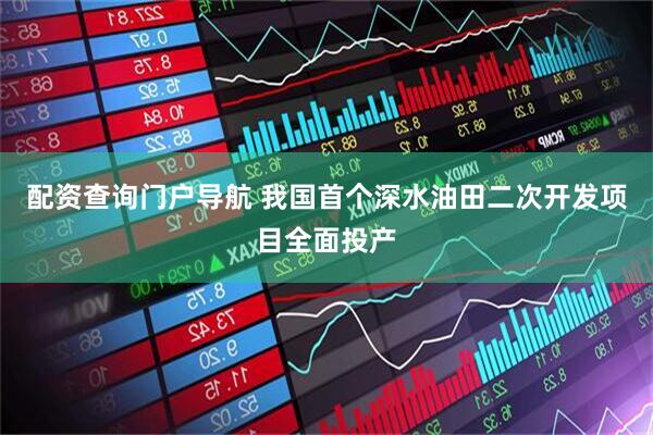 配资查询门户导航 我国首个深水油田二次开发项目全面投产
