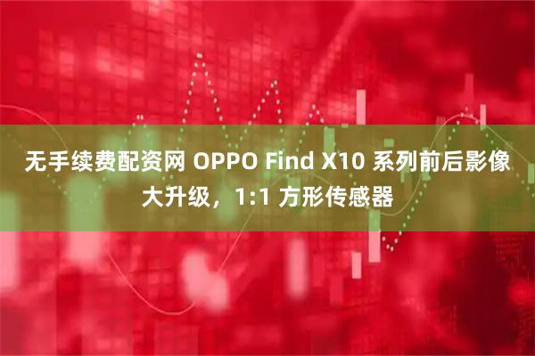 无手续费配资网 OPPO Find X10 系列前后影像大升级，1:1 方形传感器