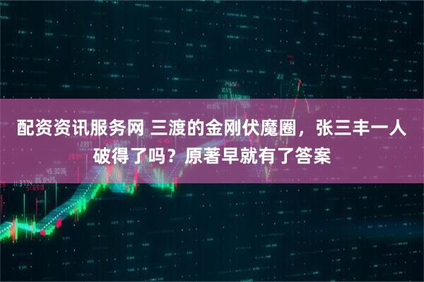 配资资讯服务网 三渡的金刚伏魔圈，张三丰一人破得了吗？原著早就有了答案