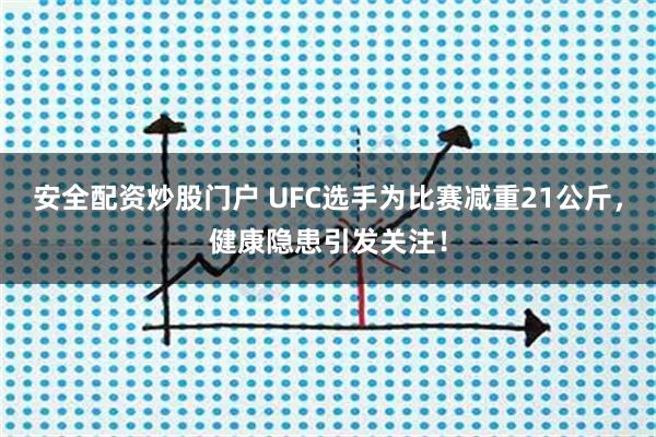 安全配资炒股门户 UFC选手为比赛减重21公斤，健康隐患引发关注！