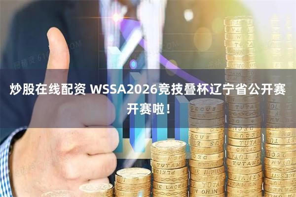 炒股在线配资 WSSA2026竞技叠杯辽宁省公开赛开赛啦！