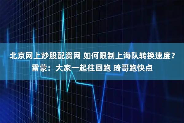 北京网上炒股配资网 如何限制上海队转换速度？雷蒙：大家一起往回跑 琦哥跑快点