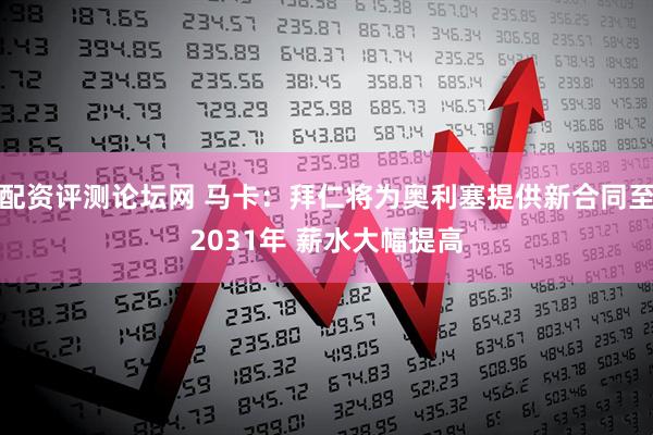 配资评测论坛网 马卡：拜仁将为奥利塞提供新合同至2031年 薪水大幅提高