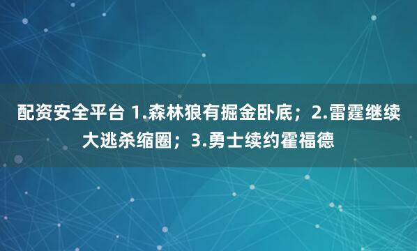 配资安全平台 1.森林狼有掘金卧底；2.雷霆继续大逃杀缩圈；3.勇士续约霍福德