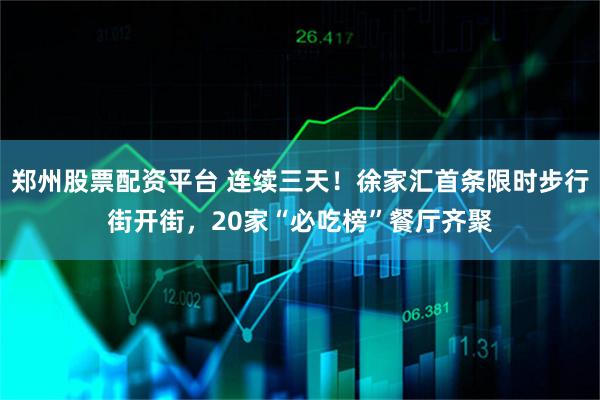 郑州股票配资平台 连续三天！徐家汇首条限时步行街开街，20家“必吃榜”餐厅齐聚
