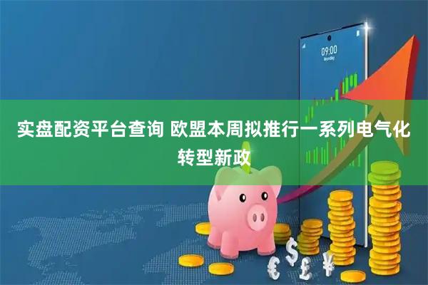 实盘配资平台查询 欧盟本周拟推行一系列电气化转型新政